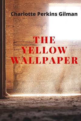 The Yellow Wallpaper: New Edition - The Yellow Wallpaper by Charlotte Perkins Gilman