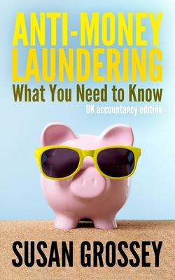 Anti-Money Laundering: What You Need to Know (UK accountancy edition): A concise guide to anti-money laundering and countering the financing