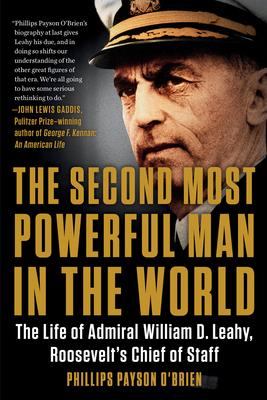 The Second Most Powerful Man in the World: The Life of Admiral William D. Leahy, Roosevelt’’s Chief of Staff
