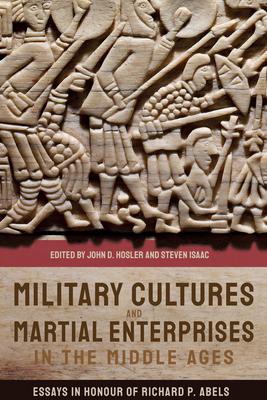 Military Cultures and Martial Enterprises in the Middle Ages: Essays in Honour of Richard P. Abels
