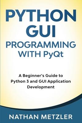 Python GUI Programming with PyQt: A Beginner’’s Guide to Python 3 and GUI Application Development