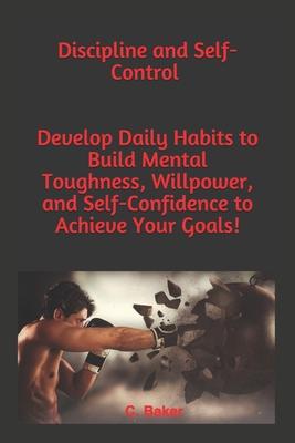 Discipline and Self-Control: You will Develop an Unbeatable Mindset, the Self-Discipline to Succeed, your Mind to Achieve your Goals, Mental Toughn