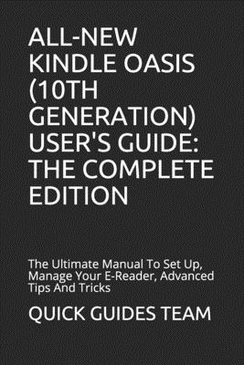 All-New Kindle Oasis (10th Generation) User’’s Guide: THE COMPLETE EDITION: The Ultimate Manual To Set Up, Manage Your E-Reader, Advanced Tips And Tric