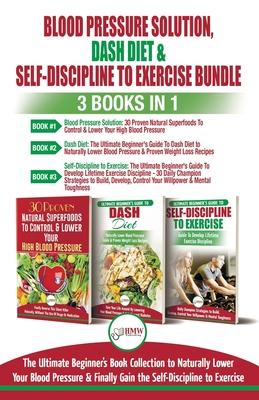 Blood Pressure Solution, Dash Diet & Self-Discipline To Exercise - 3 Books in 1 Bundle: The Ultimate Beginner’’s Book Collection To Naturally Lower You