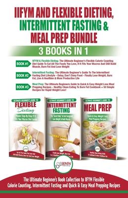 IIFYM Flexible Dieting, Intermittent Fasting & Meal Prep - 3 Books in 1 Bundle: Ultimate Beginner’’s Guide to IIFYM Flexible Calorie Counting, Intermit