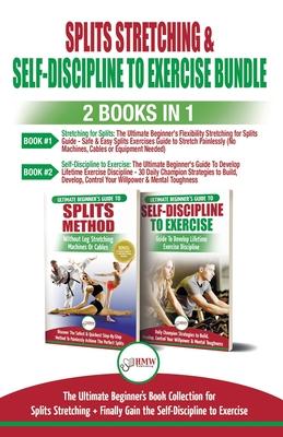 Splits Stretching & Self-Discipline To Exercise - 2 Books in 1 Bundle: The Ultimate Beginner’’s Book Collection for Splits Stretching + Finally Gain th