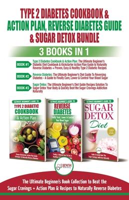 Type 2 Diabetes Cookbook & Action Plan, Reverse Diabetes Guide & Sugar Detox - 3 Books in 1 Bundle: Ultimate Beginner’’s Book Collection to Beat Sugar