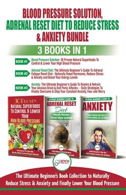 Blood Pressure Solution, Adrenal Reset Diet To Reduce Stress & Anxiety - 3 Books in 1 Bundle: Finally Lower Your Blood Pressure and Naturally Reduce S