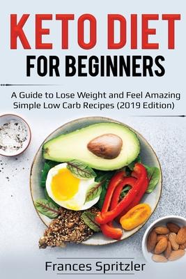 Keto Diet for Beginners: A Guide to Lose Weight and Feel Amazing - Simple Low Carb Recipes (2019 Edition)