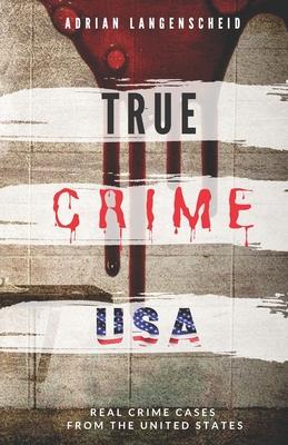 TRUE CRIME USA - Real Crime Cases From The United States - Adrian Langenscheid: 14 Shocking Short Stories Taken From Real Life