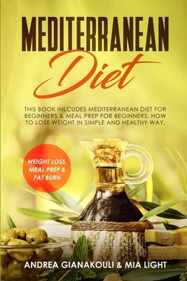 Mediterranean Diet: This Book Inlcudes: Mediterranean Diet for Beginners & Meal Prep for Beginners. How to Lose Weight in Simple and Healt