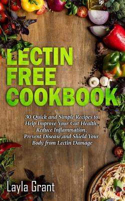 Lectin-Free Cookbook: 30 Simple, Quick, and Easy Recipes to Help You Improve Your Health, Reduce Inflammation, Prevent Risk of a Disease, an