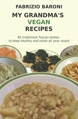 My Grandma’’s Vegan Recipes: 85 traditional Tuscan dishes to keep healthy and relish all year round