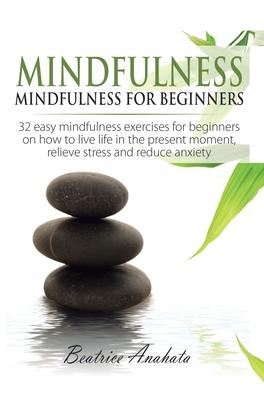 Mindfulness: Mindfulness for beginners: 32 Easy Mindfulness Exercises for Beginners on How to Live Life in the Present Moment, Reli