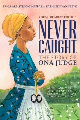 Never Caught, the Story of Ona Judge: George and Martha Washington’’s Courageous Slave Who Dared to Run Away; Young Readers Edition