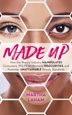 Made Up: How the Beauty Industry Manipulates Consumers, Preys on Women’’s Insecurities, and Promotes Unattainable Beauty Standar