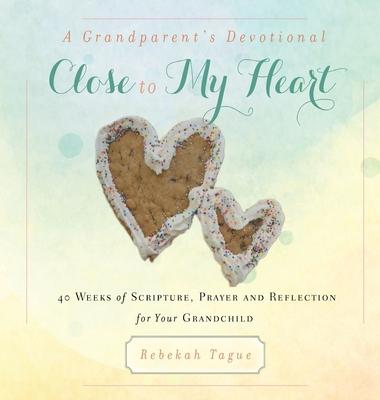 A Grandparent’’s Devotional- Close to My Heart: 40 Weeks of Scripture, Prayer and Reflection for Your Grandchild