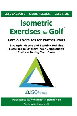 Isometric Exercises for Golf: Part 2. Exercises for Partner-Pairs - Strength, Muscle and Stamina Building Exercises to Improve Your Game and to Perf