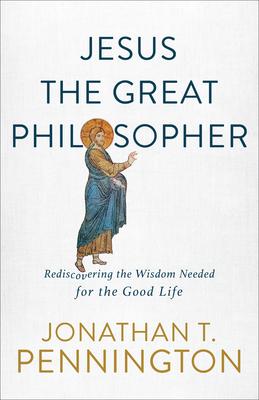 Jesus the Great Philosopher: Rediscovering the Way to a Whole, Meaningful, and Flourishing Life