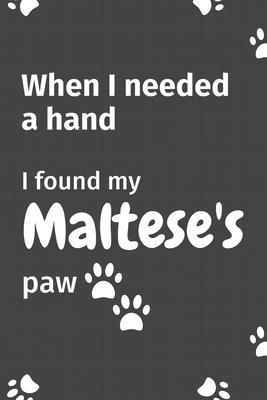 When I needed a hand, I found my Maltese’’s paw: For Maltese Puppy Fans
