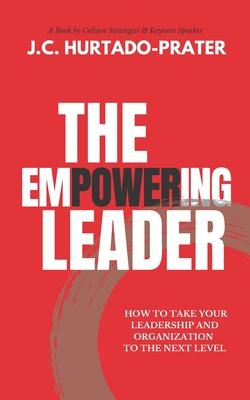 The Empowering Leader: How To Take Your Leadership and Organization to the Next Level