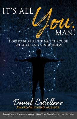 It’’s All You, Man!: How to Be a Happier Man Through Self-care and Mindfulness