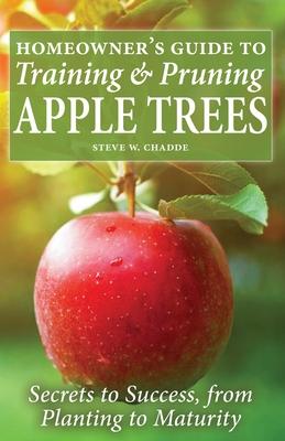 Homeowner’’s Guide to Training and Pruning Apple Trees: Secrets to Success, From Planting to Maturity