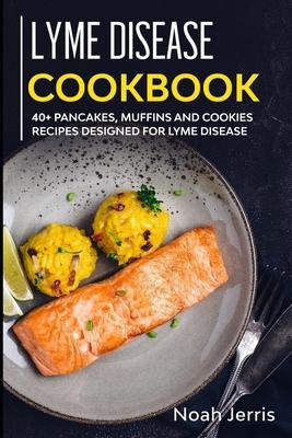 Lyme Disease Cookbook: 40+ Pancakes, muffins and Cookies recipes designed for Lyme Disease