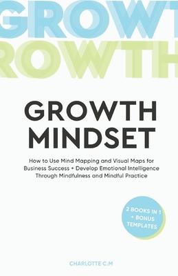 The Growth Mindset: How to Use Mind Mapping and Visual Maps for Business Success + Develop Emotional Intelligence Through Mindfulness and