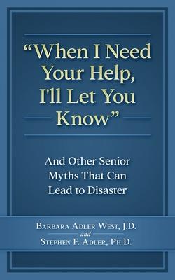 When I Need Your Help I’’ll Let You Know: And Other Senior Myths That Can Lead to Disaster