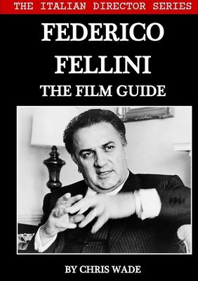 The Italian Director Series: Federico Fellini The Film Guide