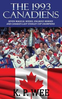 The 1993 Canadiens: Seven Magical Weeks, Unlikely Heroes And Canada’’s Last Stanley Cup Champions