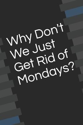 Why Don’’t We Just Get Rid of Mondays?