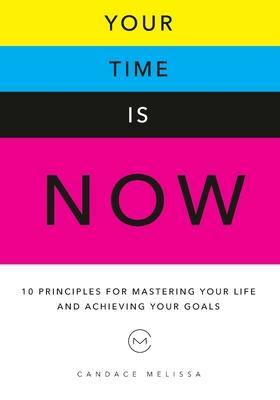 Your Time Is Now: 10 Principles for Mastering Your Life and Achieveing Your Goals