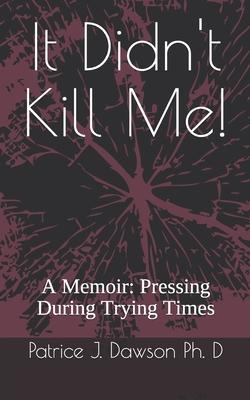 It Didn’’t Kill Me: A Memoir: Pressing During Trying Times