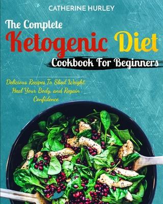 Ketogenic Diet: The Complete Ketogenic Diet Cookbook For Beginners - Delicious Recipes To Shed Weight, Heal Your Body, and Regain Conf