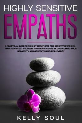 Highly Sensitive Empaths: A Practical Guide for Highly Empathetic and Sensitive Persons - How to Protect Yourself from Narcissists by Overcoming