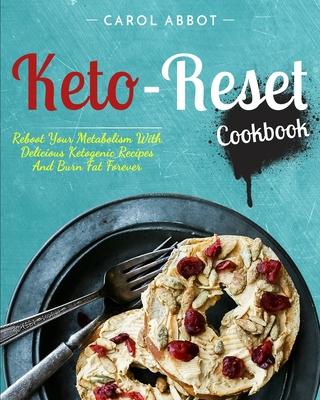 Keto-Reset Cookbook: Reboot Your Metabolism With Delicious Ketogenic Recipes And Burn Fat Forever