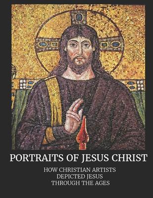 Portraits of Jesus Christ: How Christian Artists Depicted Jesus Through the Ages