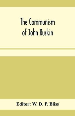 The communism of John Ruskin; or, Unto this last; two lectures from The crown of wild olive; and selections from Fors clavigera