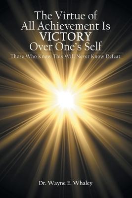 The Virtue of All Achievement Is Victory over One’’s Self: Those Who Know This Will Never Know Defeat