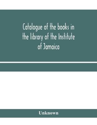 Catalogue of the books in the library of the Institute of Jamaica
