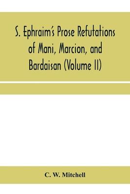 S. Ephraim’’s prose refutations of Mani, Marcion, and Bardaisan (Volume II) The discourse called ’’Of Domnus’’ and six other writings