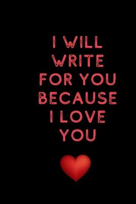 I will write for you because I love: Valentine’’s Day gifts for husband-wife, wedding anniversary gifts for him 120 pages Size 6 x 9 (15.24 x 22.86 cm)