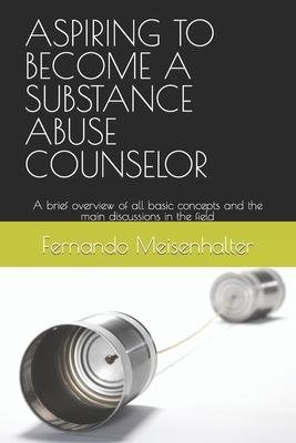 Aspiring to Become a Substance Abuse Counselor: A brief overview of all basic concepts and the main discussions in the field