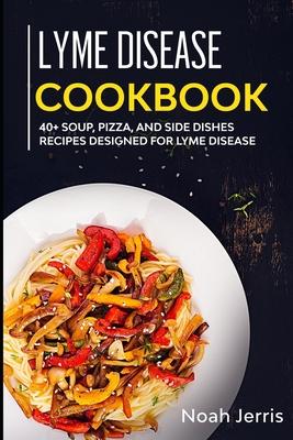 Lyme Disease Cookbook: 40+ Soup, Pizza, and Side Dishes recipes designed for Lyme Disease