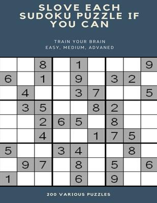 Slove Each Sudoku Puzzle If You Can Train Your Brain Easy, Medium, Advaned 200 Various Puzzles: sudoku puzzle books easy to medium for adults for begi