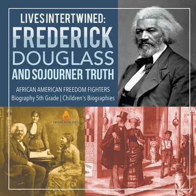 Lives Intertwined: Frederick Douglass and Sojourner Truth - African American Freedom Fighters - Biography 5th Grade - Children’’s Biograph