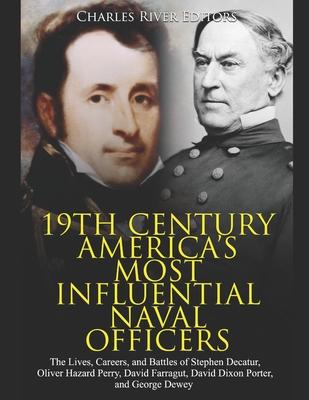19th Century America’’s Most Influential Naval Officers: The Lives, Careers, and Battles of Stephen Decatur, Oliver Hazard Perry, David Farragut, David