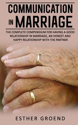 Communication in Marriage: The Complete Compendium for Having a Good Relationship in Marriage, an Honest and Happy Relationship with the Partner